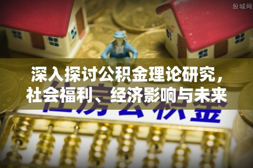 理县深入探讨公积金理论研究，社会福利、经济影响与未来展望