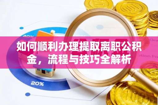 理县如何顺利办理提取离职公积金，流程与技巧全解析