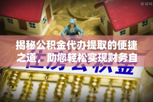 理县揭秘公积金代办提取的便捷之道，助您轻松实现财务自由