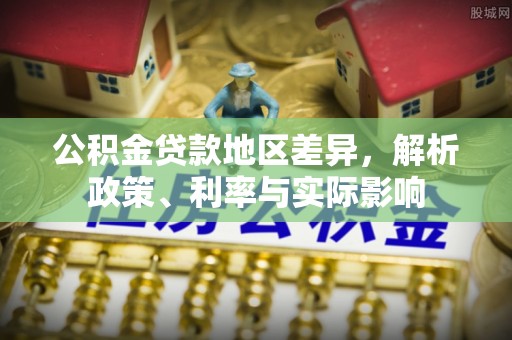 理县公积金贷款地区差异，解析政策、利率与实际影响