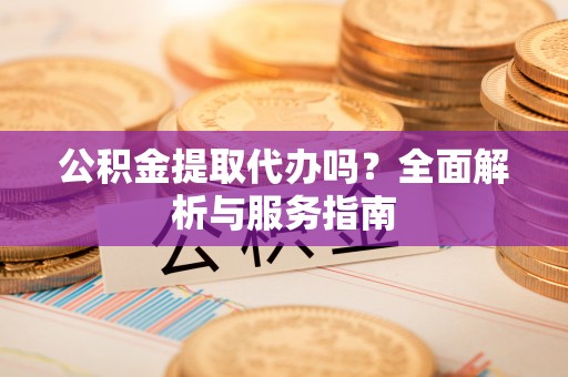 理县公积金提取代办吗？全面解析与服务指南