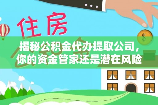 理县揭秘公积金代办提取公司，你的资金管家还是潜在风险？