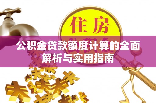 理县公积金贷款额度计算的全面解析与实用指南