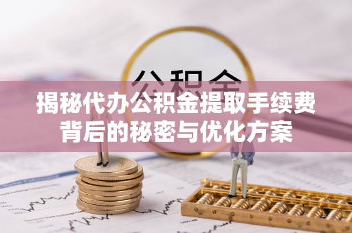 理县揭秘代办公积金提取手续费背后的秘密与优化方案