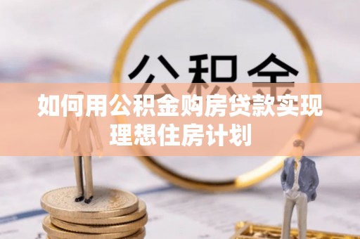 理县如何用公积金购房贷款实现理想住房计划