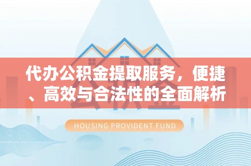 理县代办公积金提取服务，便捷、高效与合法性的全面解析