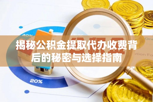 理县揭秘公积金提取代办收费背后的秘密与选择指南