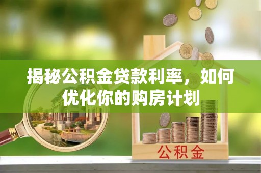 理县揭秘公积金贷款利率，如何优化你的购房计划