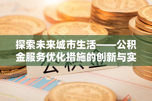 理县探索未来城市生活——公积金服务优化措施的创新与实践
