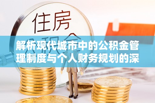 理县解析现代城市中的公积金管理制度与个人财务规划的深度关联