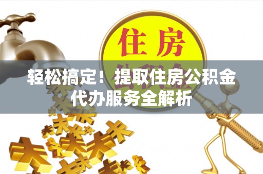 理县轻松搞定！提取住房公积金代办服务全解析