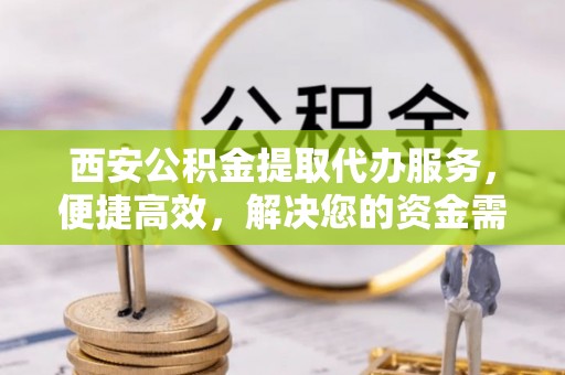 理县西安公积金提取代办服务，便捷高效，解决您的资金需求