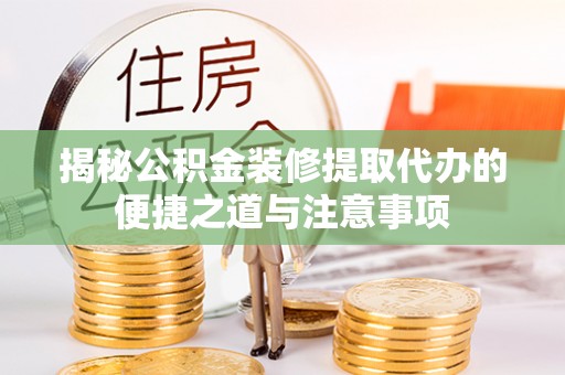 理县揭秘公积金装修提取代办的便捷之道与注意事项