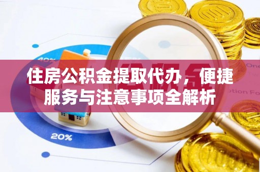 理县住房公积金提取代办，便捷服务与注意事项全解析