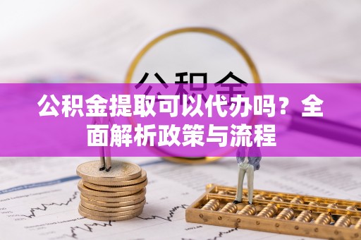 理县公积金提取可以代办吗？全面解析政策与流程