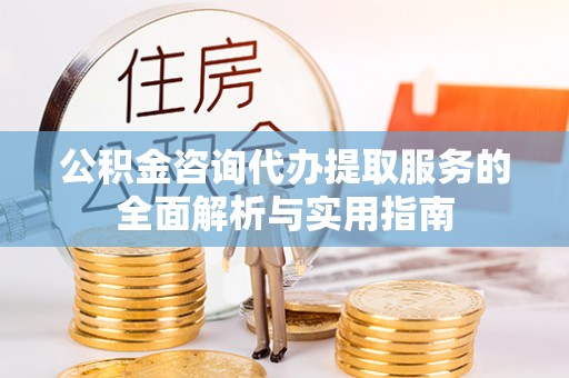 理县公积金咨询代办提取服务的全面解析与实用指南