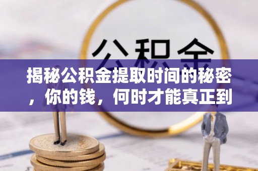 理县揭秘公积金提取时间的秘密，你的钱，何时才能真正到手？