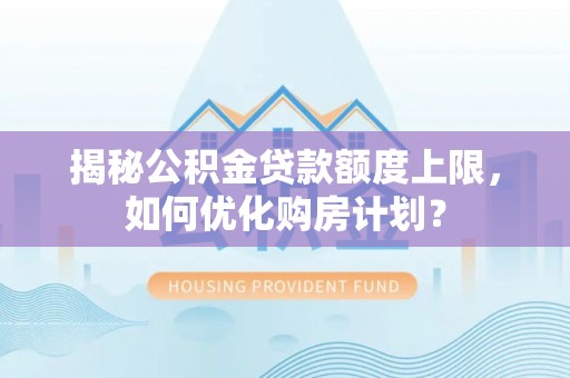 理县揭秘公积金贷款额度上限，如何优化购房计划？