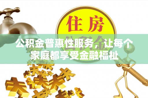 理县公积金普惠性服务，让每个家庭都享受金融福祉
