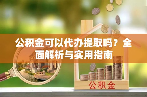理县公积金可以代办提取吗？全面解析与实用指南