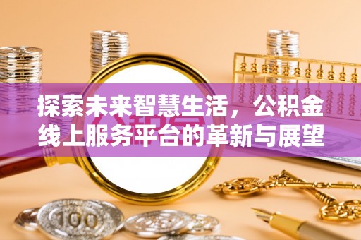 理县探索未来智慧生活，公积金线上服务平台的革新与展望