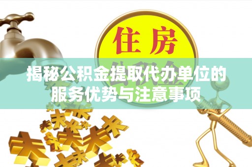 理县揭秘公积金提取代办单位的服务优势与注意事项