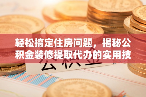理县轻松搞定住房问题，揭秘公积金装修提取代办的实用技巧