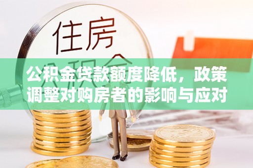 理县公积金贷款额度降低，政策调整对购房者的影响与应对策略