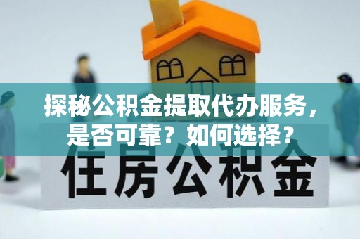 理县探秘公积金提取代办服务，是否可靠？如何选择？