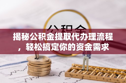 理县揭秘公积金提取代办理流程，轻松搞定你的资金需求