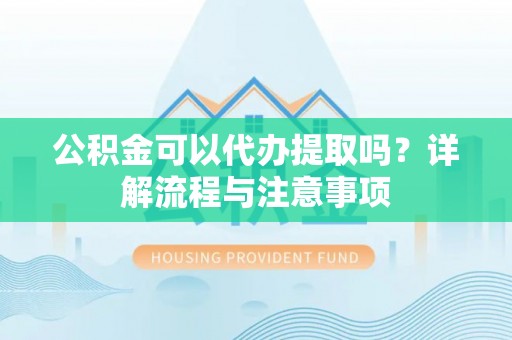 理县公积金可以代办提取吗？详解流程与注意事项