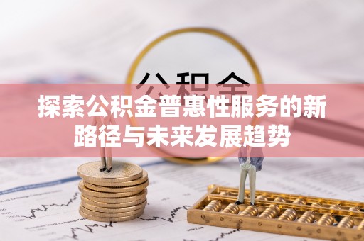 理县探索公积金普惠性服务的新路径与未来发展趋势