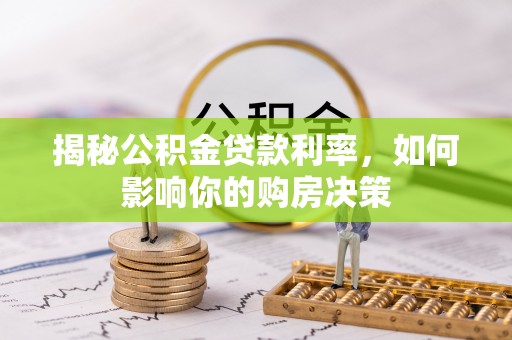 理县揭秘公积金贷款利率，如何影响你的购房决策