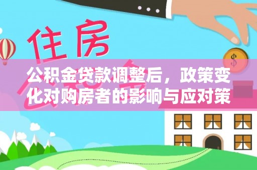 理县公积金贷款调整后，政策变化对购房者的影响与应对策略