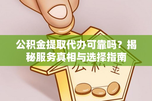 理县公积金提取代办可靠吗？揭秘服务真相与选择指南