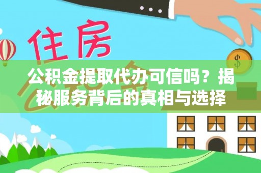 理县公积金提取代办可信吗？揭秘服务背后的真相与选择
