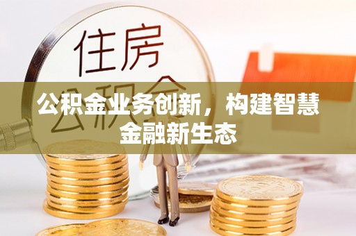 理县公积金业务创新，构建智慧金融新生态