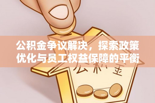 理县公积金争议解决，探索政策优化与员工权益保障的平衡点