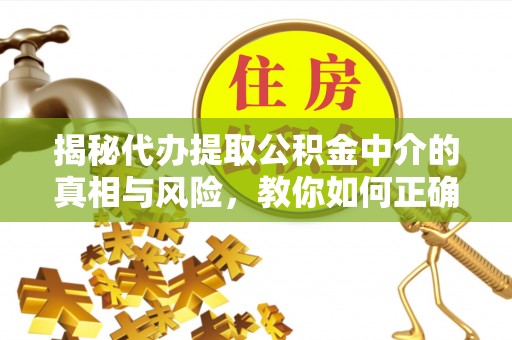 理县揭秘代办提取公积金中介的真相与风险，教你如何正确操作