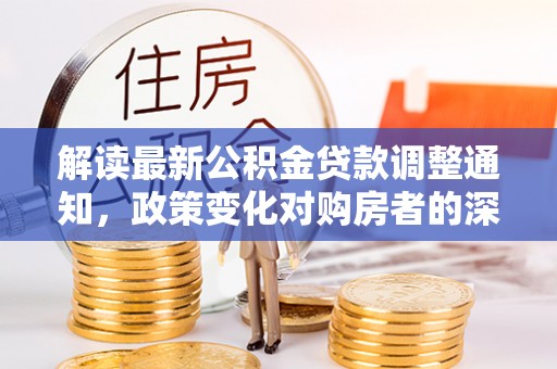 理县解读最新公积金贷款调整通知，政策变化对购房者的深远影响