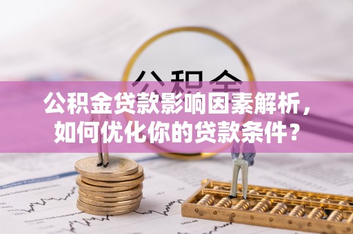 理县公积金贷款影响因素解析，如何优化你的贷款条件？