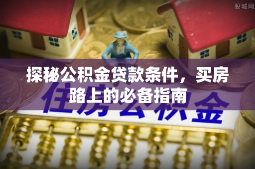 理县探秘公积金贷款条件，买房路上的必备指南