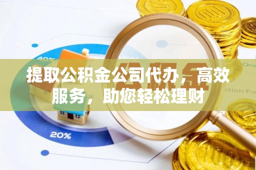 理县提取公积金公司代办，高效服务，助您轻松理财