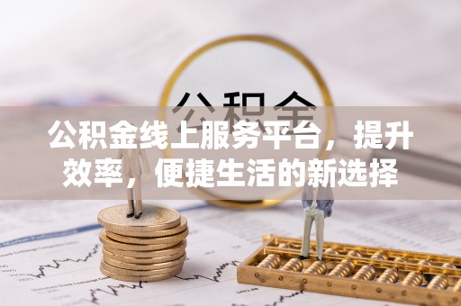 理县公积金线上服务平台，提升效率，便捷生活的新选择