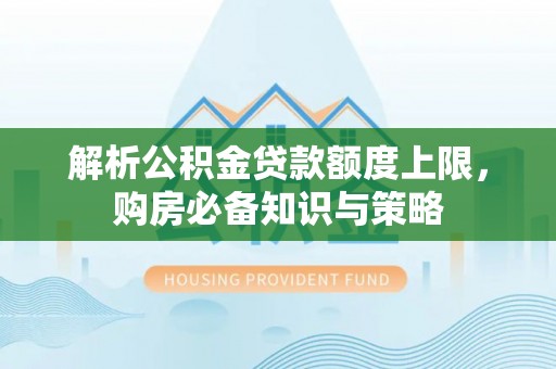 理县解析公积金贷款额度上限，购房必备知识与策略
