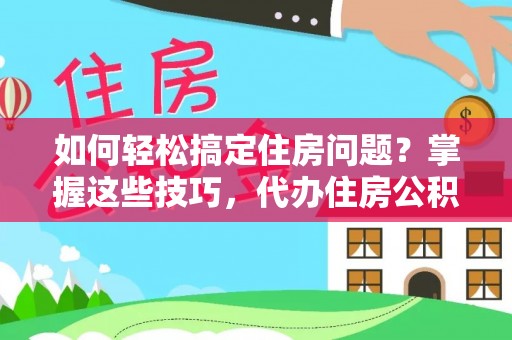 理县如何轻松搞定住房问题？掌握这些技巧，代办住房公积金提取不再难