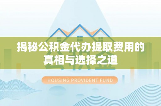 理县揭秘公积金代办提取费用的真相与选择之道