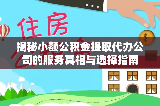 理县揭秘小额公积金提取代办公司的服务真相与选择指南