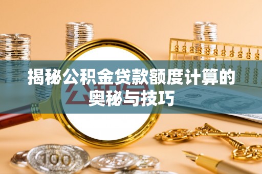 理县揭秘公积金贷款额度计算的奥秘与技巧