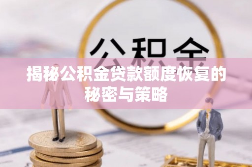 理县揭秘公积金贷款额度恢复的秘密与策略
